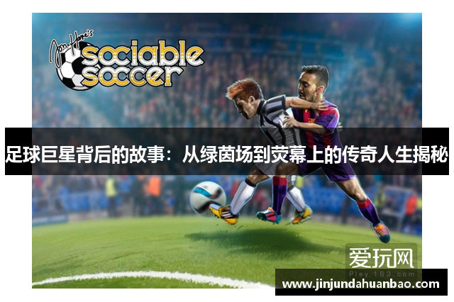 足球巨星背后的故事：从绿茵场到荧幕上的传奇人生揭秘