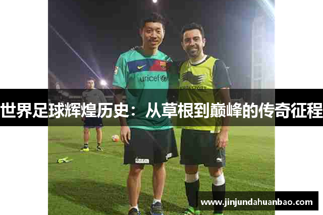 世界足球辉煌历史：从草根到巅峰的传奇征程