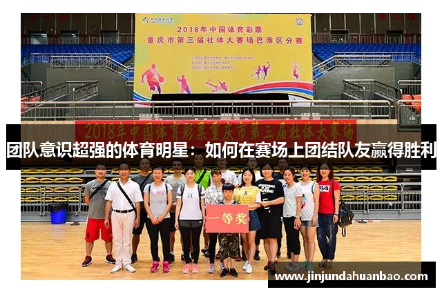 团队意识超强的体育明星:如何在赛场上团结队友赢得胜利 团队意识超强的体育明星:如何在赛场上团结队友赢得胜利