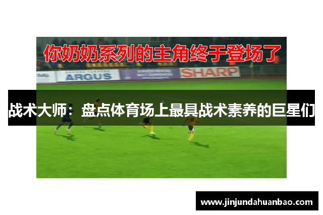 战术大师：盘点体育场上最具战术素养的巨星们