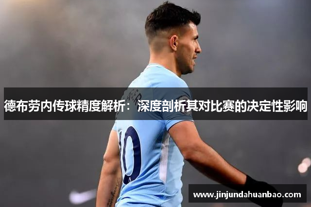 德布劳内传球精度解析:深度剖析其对比赛的决定性影响 德布劳内传球精度解析:深度剖析其对比赛的决定性影响