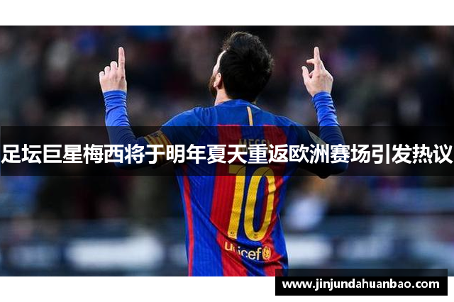 足坛巨星梅西将于明年夏天重返欧洲赛场引发热议