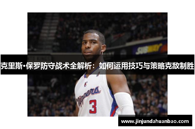 克里斯·保罗防守战术全解析:如何运用技巧与策略克敌制胜 克里斯·保罗防守战术全解析:如何运用技巧与策略克敌制胜