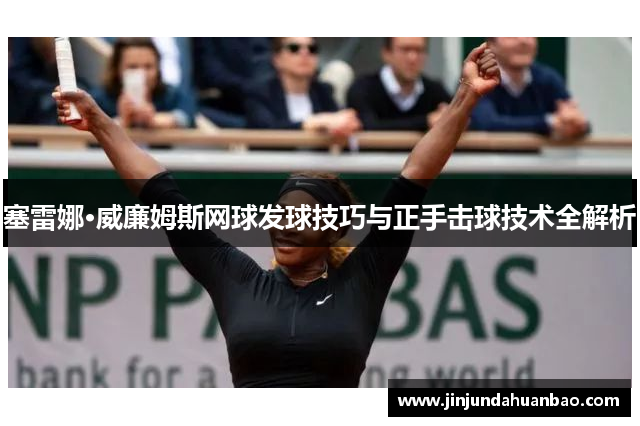 塞雷娜·威廉姆斯网球发球技巧与正手击球技术全解析