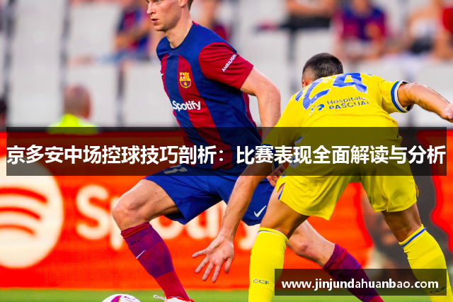 京多安中场控球技巧剖析:比赛表现全面解读与分析 京多安中场控球技巧剖析:比赛表现全面解读与分析