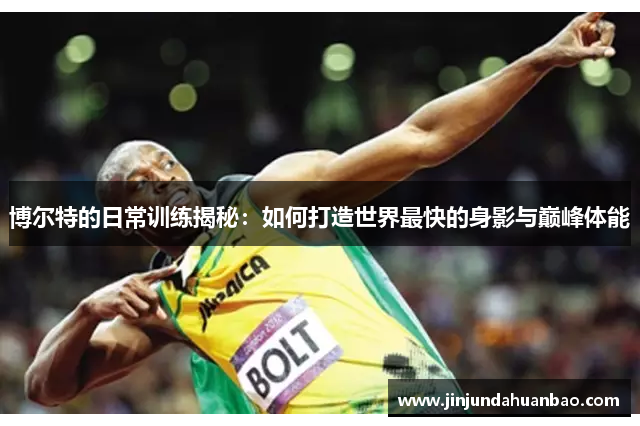 博尔特的日常训练揭秘:如何打造世界最快的身影与巅峰体能 博尔特的日常训练揭秘:如何打造世界最快的身影与巅峰体能