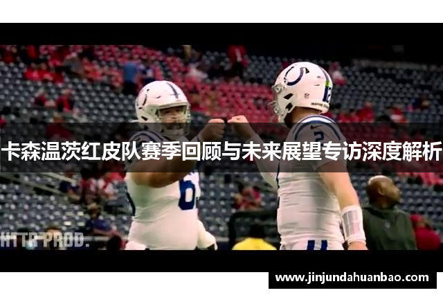 卡森温茨红皮队赛季回顾与未来展望专访深度解析 卡森温茨红皮队赛季回顾与未来展望专访深度解析