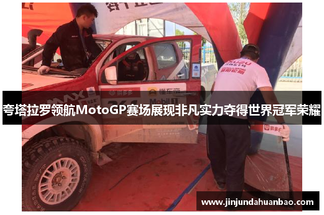 夸塔拉罗领航MotoGP赛场展现非凡实力夺得世界冠军荣耀