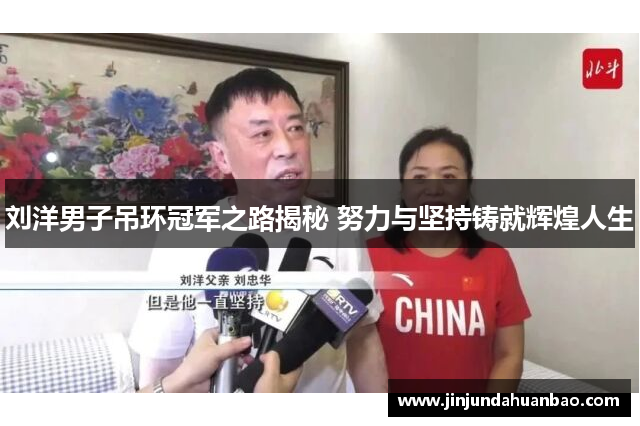 刘洋男子吊环冠军之路揭秘 努力与坚持铸就辉煌人生