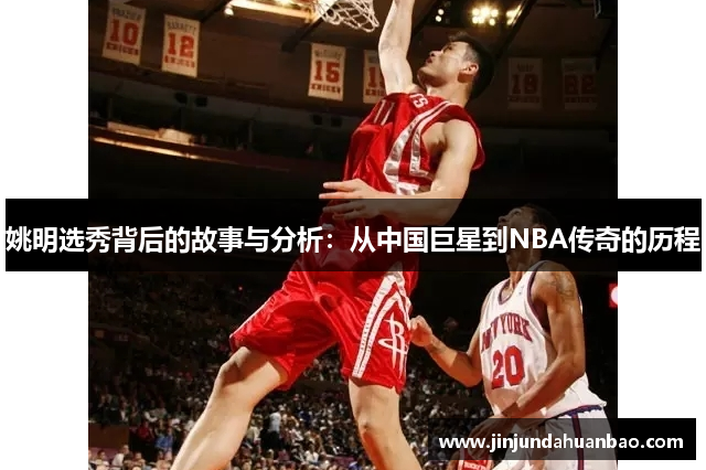 姚明选秀背后的故事与分析:从中国巨星到NBA传奇的历程 姚明选秀背后的故事与分析:从中国巨星到NBA传奇的历程
