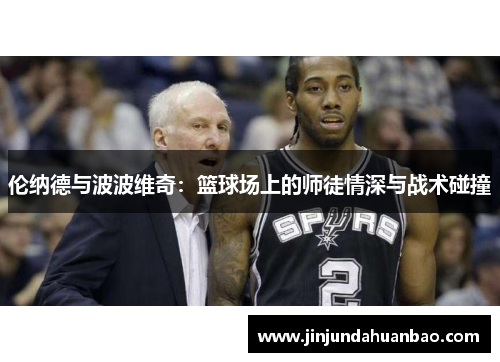 伦纳德与波波维奇:篮球场上的师徒情深与战术碰撞 伦纳德与波波维奇:篮球场上的师徒情深与战术碰撞