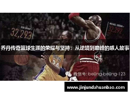乔丹传奇篮球生涯的荣耀与坚持:从逆境到巅峰的感人故事 乔丹传奇篮球生涯的荣耀与坚持:从逆境到巅峰的感人故事