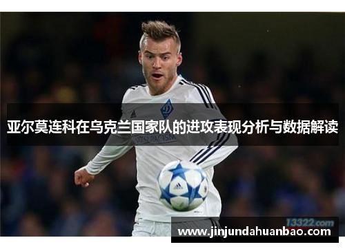 亚尔莫连科在乌克兰国家队的进攻表现分析与数据解读