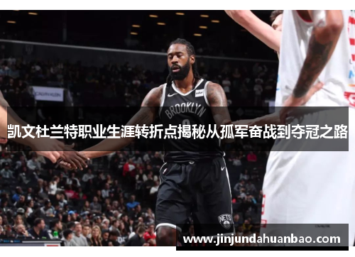 凯文杜兰特职业生涯转折点揭秘从孤军奋战到夺冠之路 凯文杜兰特职业生涯转折点揭秘从孤军奋战到夺冠之路