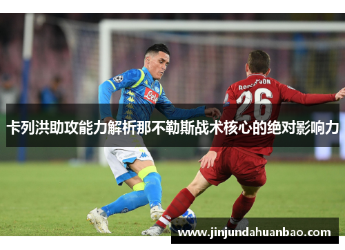 卡列洪助攻能力解析那不勒斯战术核心的绝对影响力 卡列洪助攻能力解析那不勒斯战术核心的绝对影响力