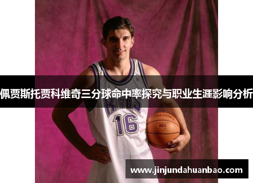 佩贾斯托贾科维奇三分球命中率探究与职业生涯影响分析