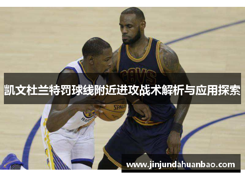 凯文杜兰特罚球线附近进攻战术解析与应用探索 凯文杜兰特罚球线附近进攻战术解析与应用探索