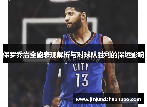 保罗乔治全能表现解析与对球队胜利的深远影响 保罗乔治全能表现解析与对球队胜利的深远影响