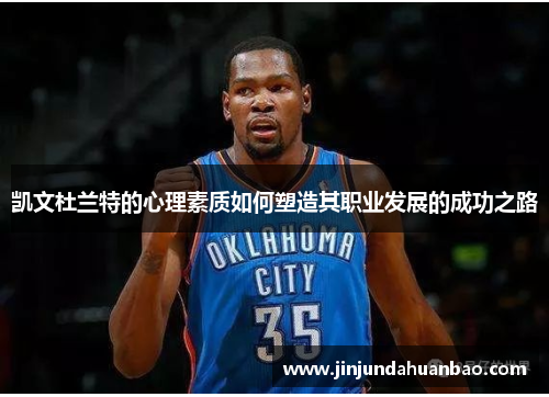 凯文杜兰特的心理素质如何塑造其职业发展的成功之路 凯文杜兰特的心理素质如何塑造其职业发展的成功之路