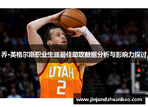 乔·英格尔斯职业生涯最佳助攻数据分析与影响力探讨