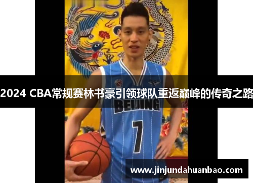 2024 CBA常规赛林书豪引领球队重返巅峰的传奇之路 2024 CBA常规赛林书豪引领球队重返巅峰的传奇之路