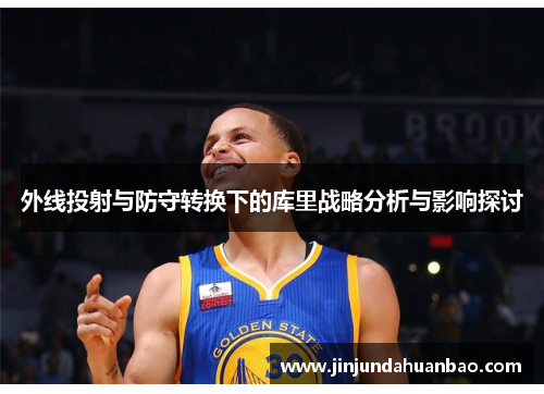 外线投射与防守转换下的库里战略分析与影响探讨