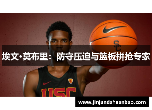 埃文·莫布里:防守压迫与篮板拼抢专家 埃文·莫布里:防守压迫与篮板拼抢专家