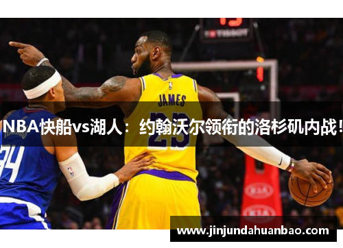 NBA快船vs湖人:约翰沃尔领衔的洛杉矶内战! NBA快船vs湖人:约翰沃尔领衔的洛杉矶内战!