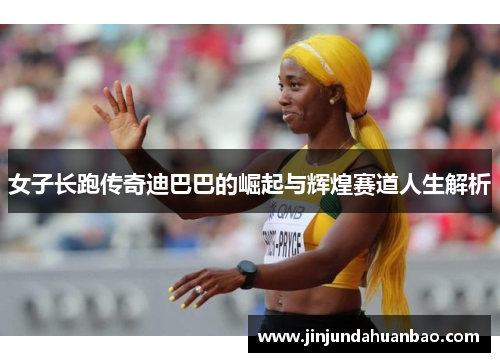 女子长跑传奇迪巴巴的崛起与辉煌赛道人生解析