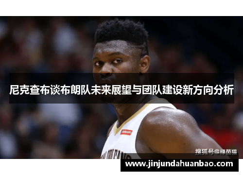 尼克查布谈布朗队未来展望与团队建设新方向分析