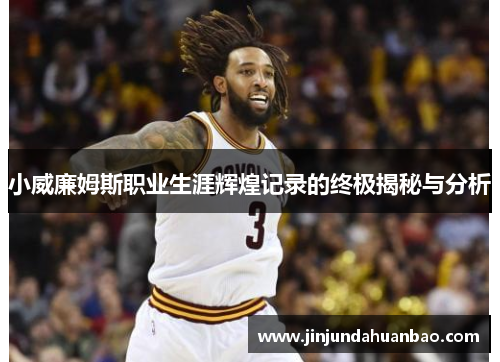 小威廉姆斯职业生涯辉煌记录的终极揭秘与分析