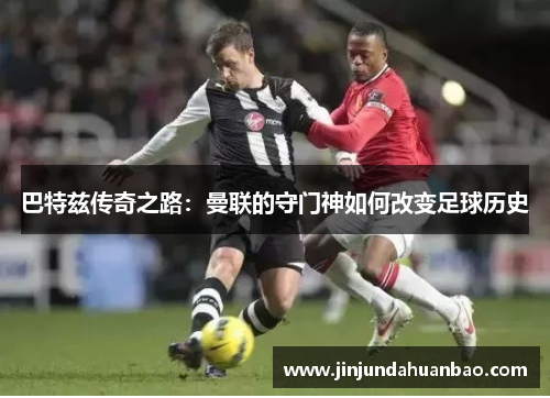 巴特兹传奇之路：曼联的守门神如何改变足球历史