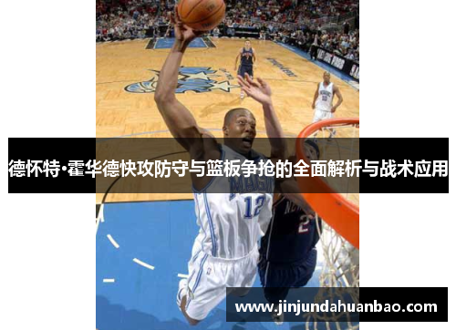 德怀特·霍华德快攻防守与篮板争抢的全面解析与战术应用