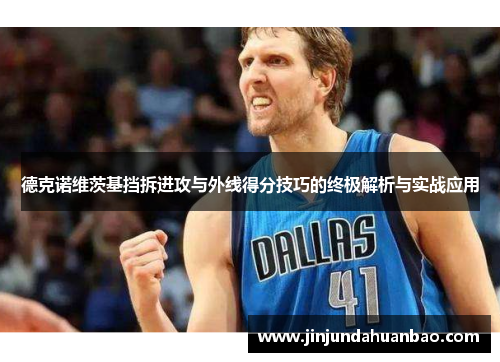 德克诺维茨基挡拆进攻与外线得分技巧的终极解析与实战应用