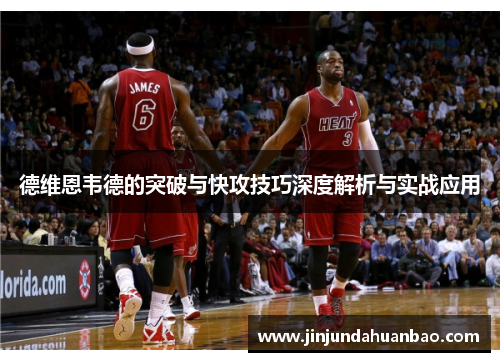 德维恩韦德的突破与快攻技巧深度解析与实战应用 德维恩韦德的突破与快攻技巧深度解析与实战应用