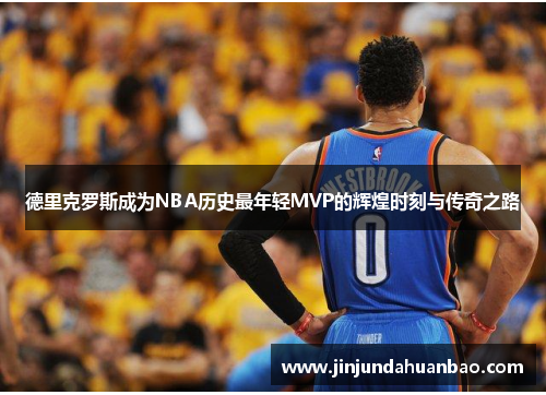 德里克罗斯成为NBA历史最年轻MVP的辉煌时刻与传奇之路 德里克罗斯成为NBA历史最年轻MVP的辉煌时刻与传奇之路
