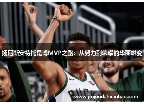 扬尼斯安特托昆博MVP之路:从努力到荣耀的华丽蜕变 扬尼斯安特托昆博MVP之路:从努力到荣耀的华丽蜕变