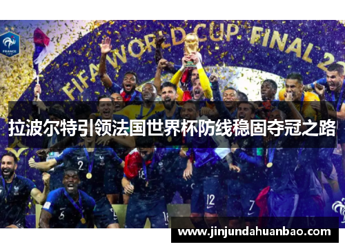 拉波尔特引领法国世界杯防线稳固夺冠之路 拉波尔特引领法国世界杯防线稳固夺冠之路