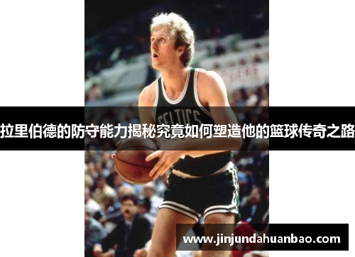 拉里伯德的防守能力揭秘究竟如何塑造他的篮球传奇之路 拉里伯德的防守能力揭秘究竟如何塑造他的篮球传奇之路