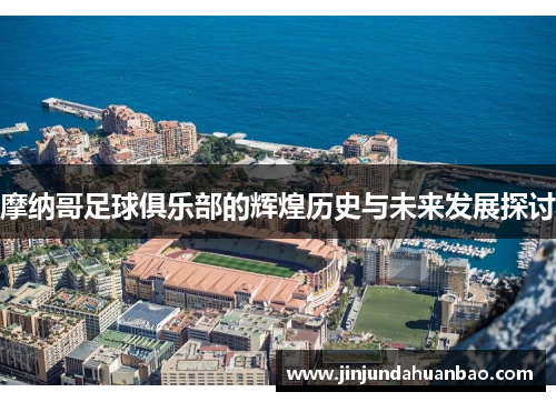 摩纳哥足球俱乐部的辉煌历史与未来发展探讨 摩纳哥足球俱乐部的辉煌历史与未来发展探讨