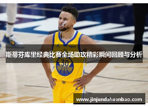 斯蒂芬库里经典比赛全场助攻精彩瞬间回顾与分析