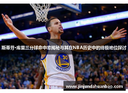 斯蒂芬·库里三分球命中率揭秘与其在NBA历史中的终极地位探讨