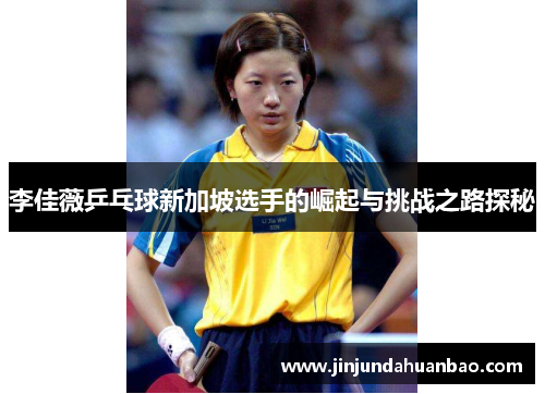 李佳薇乒乓球新加坡选手的崛起与挑战之路探秘