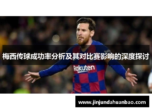 梅西传球成功率分析及其对比赛影响的深度探讨