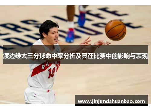 渡边雄太三分球命中率分析及其在比赛中的影响与表现