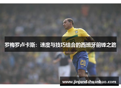 罗梅罗卢卡斯:速度与技巧结合的西班牙前锋之路 罗梅罗卢卡斯:速度与技巧结合的西班牙前锋之路