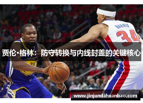 贾伦·格林：防守转换与内线封盖的关键核心