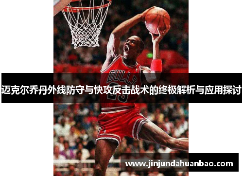 迈克尔乔丹外线防守与快攻反击战术的终极解析与应用探讨