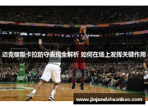 迈克穆斯卡拉防守表现全解析 如何在场上发挥关键作用