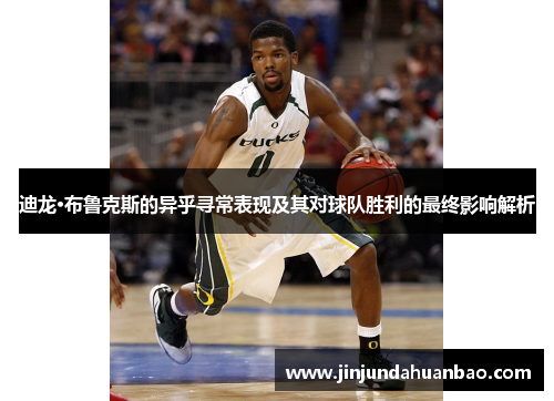 迪龙·布鲁克斯的异乎寻常表现及其对球队胜利的最终影响解析